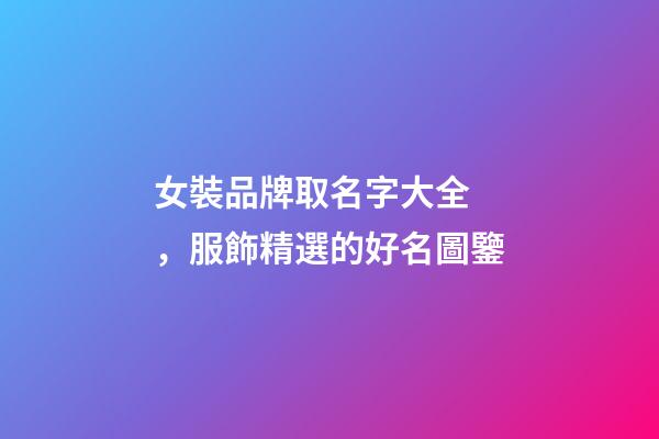 女裝品牌取名字大全，服飾精選的好名圖鑒
